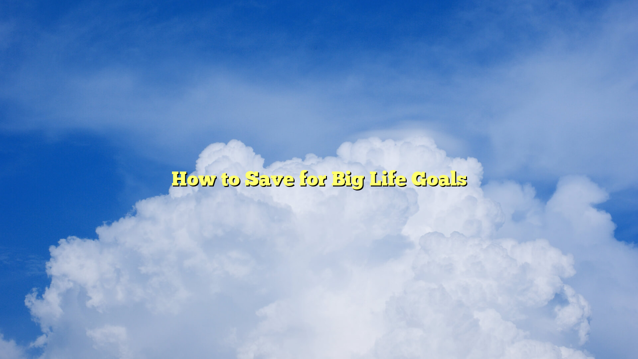 How to Save for Big Life Goals