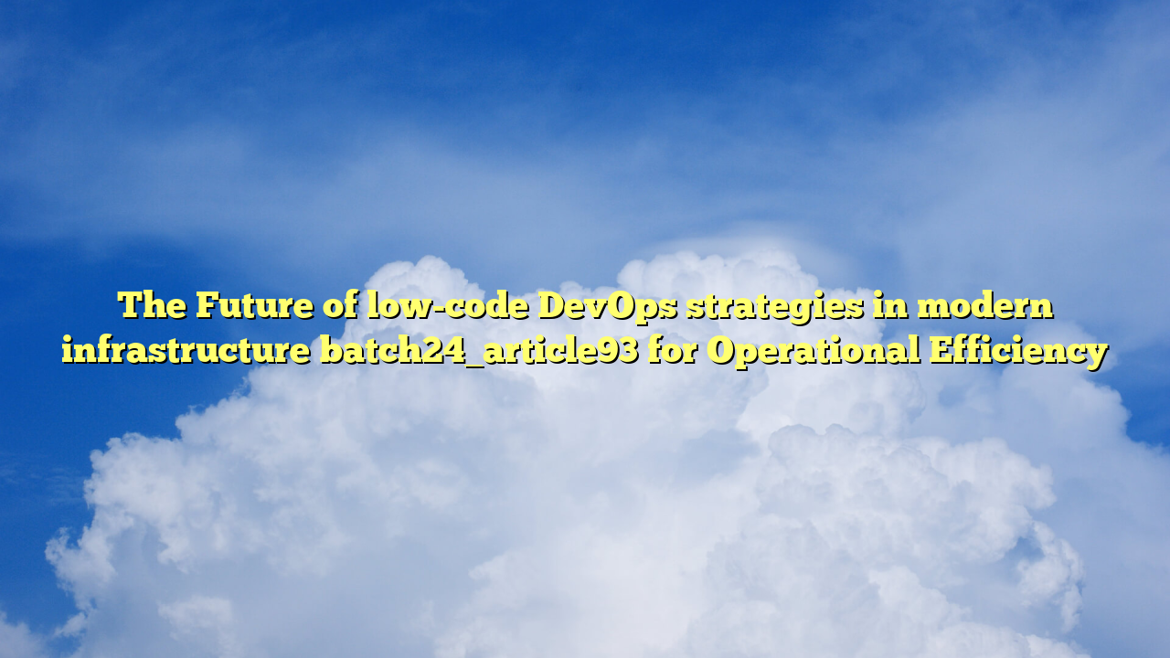 The Future of low-code DevOps strategies in modern infrastructure batch24_article93 for Operational Efficiency