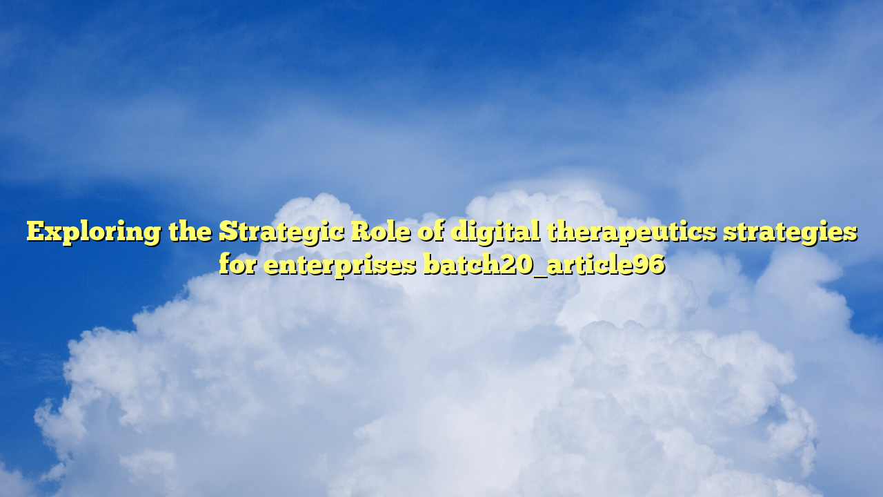 Exploring the Strategic Role of digital therapeutics strategies for enterprises batch20_article96