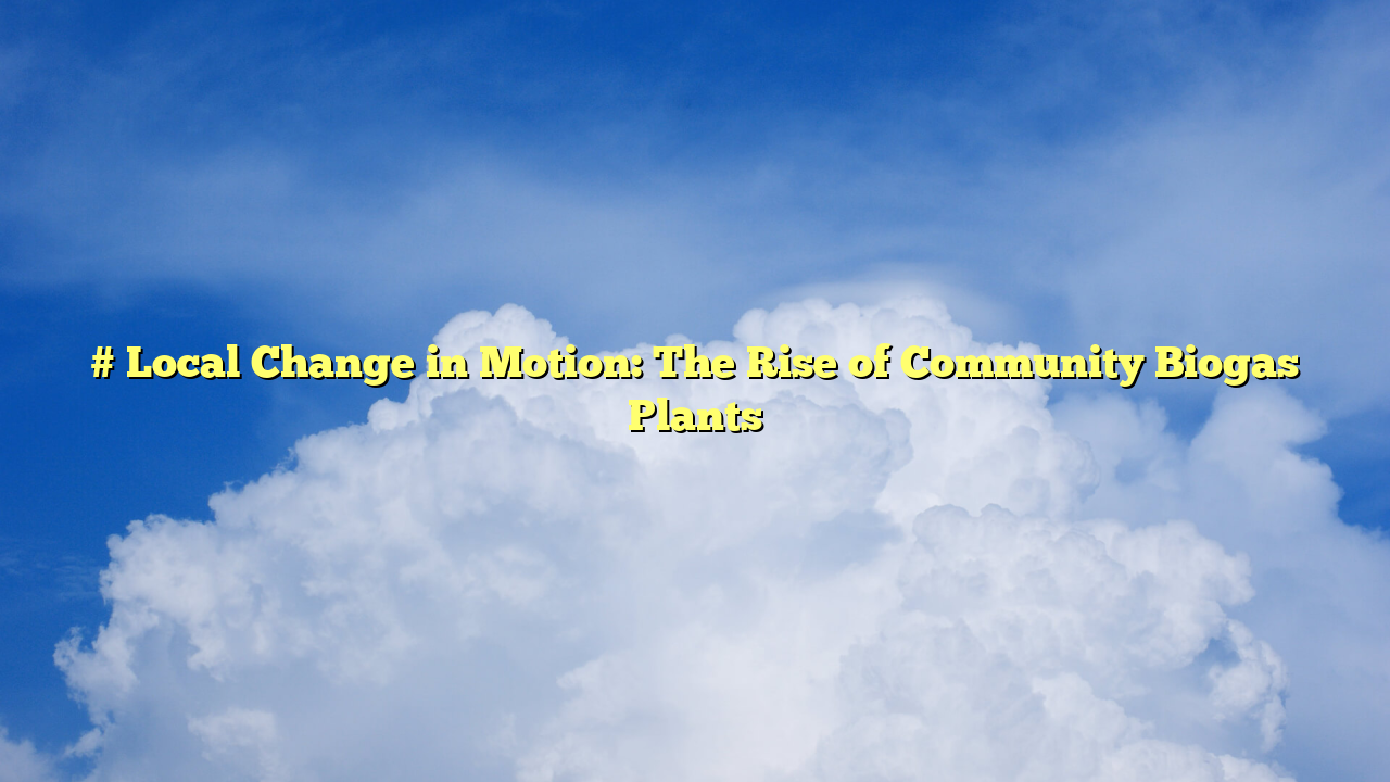 # Local Change in Motion: The Rise of Community Biogas Plants
