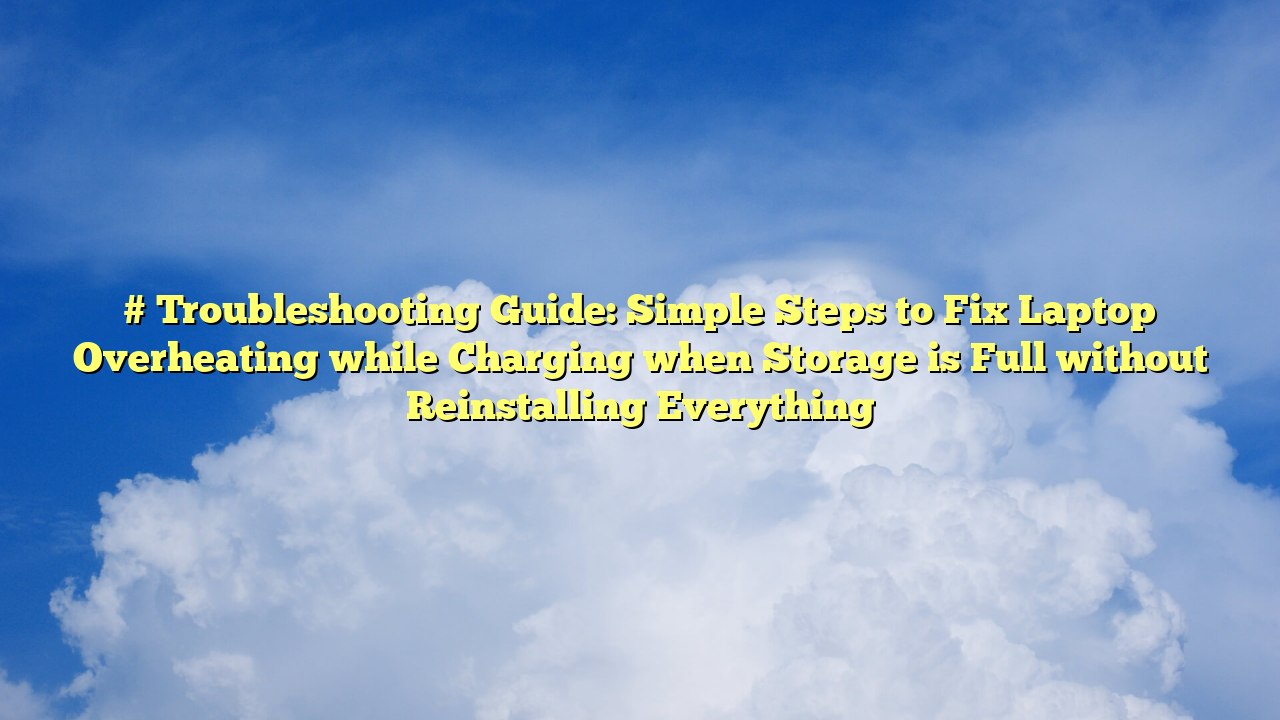# Troubleshooting Guide: Simple Steps to Fix Laptop Overheating while Charging when Storage is Full without Reinstalling Everything