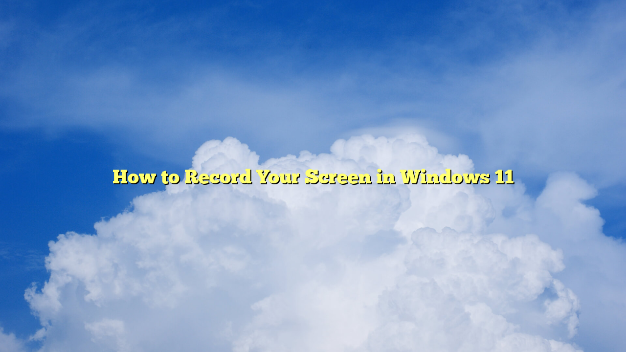 How to Record Your Screen in Windows 11