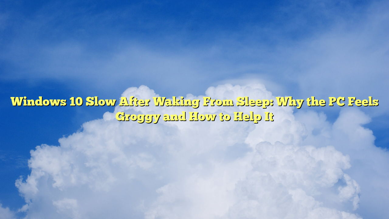 Windows 10 Slow After Waking From Sleep: Why the PC Feels Groggy and How to Help It